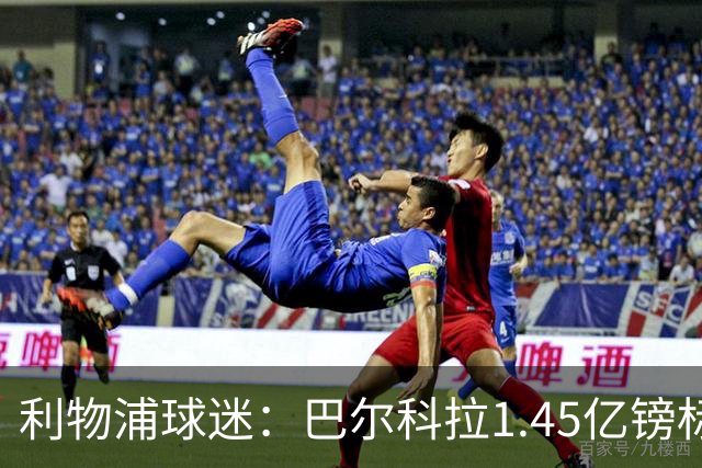 利物浦球迷：巴尔科拉1.45亿镑标价太离谱，维尼修斯才1.37亿