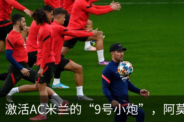激活AC米兰的“9号小炮”，阿莫林你准备好了吗？