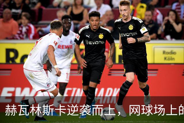 赫瓦林斯卡逆袭而上，网球场上的“奋斗小英雄”摘得首冠！